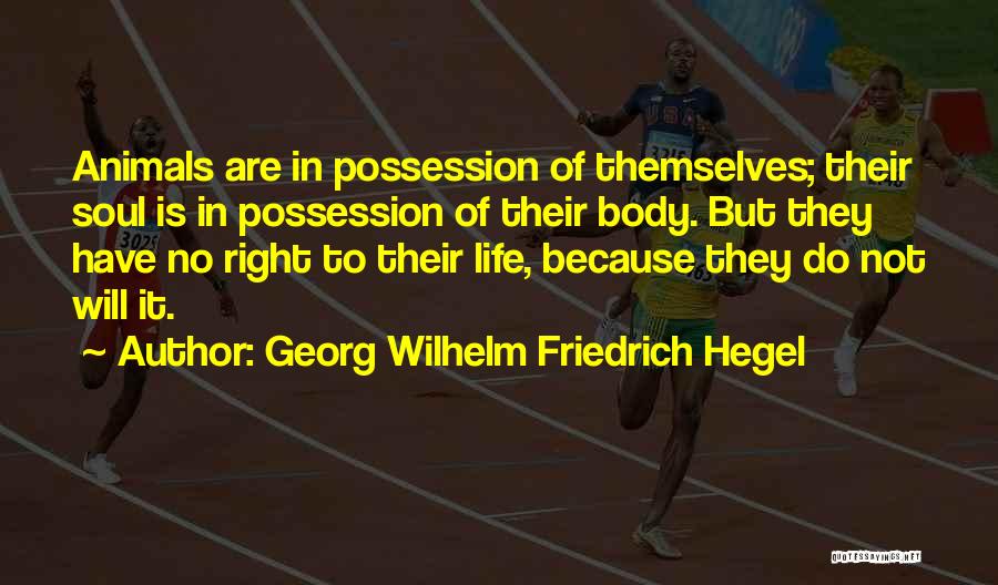 Georg Wilhelm Friedrich Hegel Quotes: Animals Are In Possession Of Themselves; Their Soul Is In Possession Of Their Body. But They Have No Right To