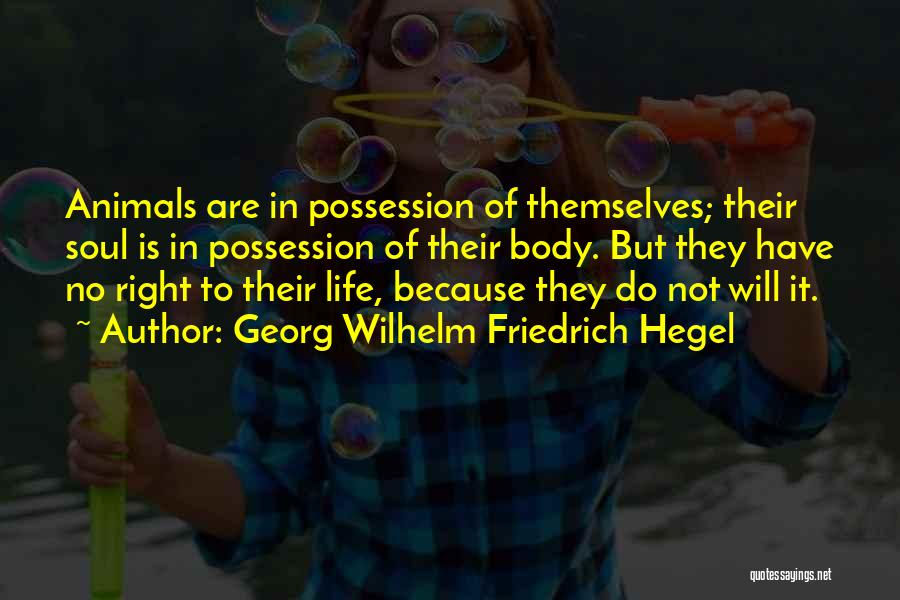 Georg Wilhelm Friedrich Hegel Quotes: Animals Are In Possession Of Themselves; Their Soul Is In Possession Of Their Body. But They Have No Right To