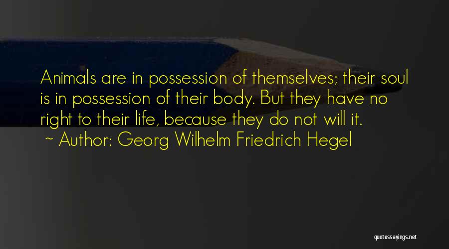 Georg Wilhelm Friedrich Hegel Quotes: Animals Are In Possession Of Themselves; Their Soul Is In Possession Of Their Body. But They Have No Right To