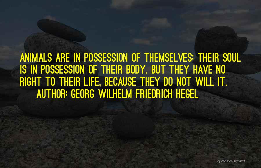 Georg Wilhelm Friedrich Hegel Quotes: Animals Are In Possession Of Themselves; Their Soul Is In Possession Of Their Body. But They Have No Right To