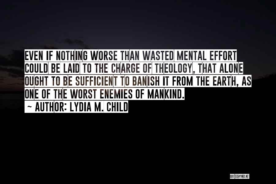 Lydia M. Child Quotes: Even If Nothing Worse Than Wasted Mental Effort Could Be Laid To The Charge Of Theology, That Alone Ought To