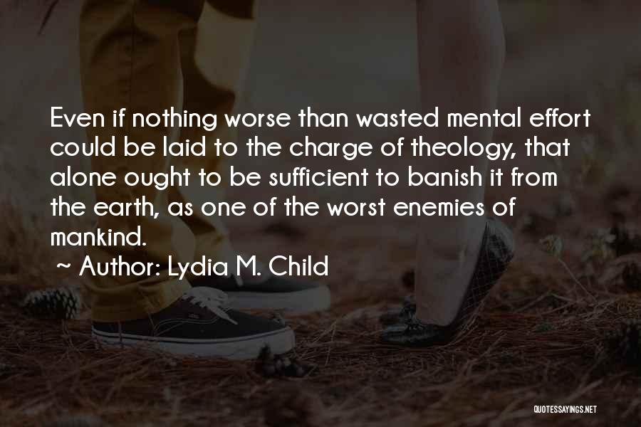 Lydia M. Child Quotes: Even If Nothing Worse Than Wasted Mental Effort Could Be Laid To The Charge Of Theology, That Alone Ought To