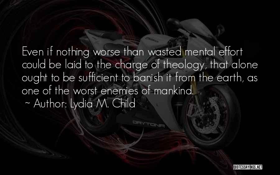 Lydia M. Child Quotes: Even If Nothing Worse Than Wasted Mental Effort Could Be Laid To The Charge Of Theology, That Alone Ought To