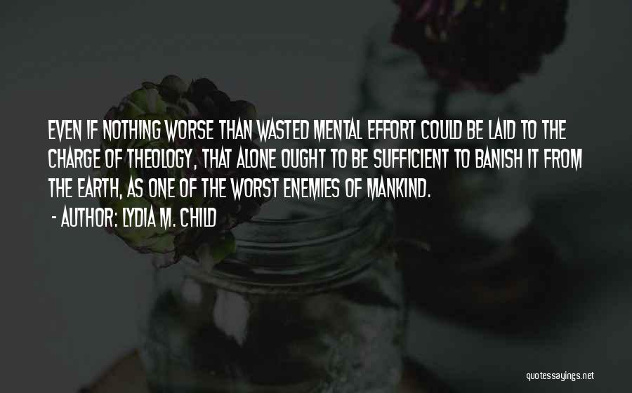 Lydia M. Child Quotes: Even If Nothing Worse Than Wasted Mental Effort Could Be Laid To The Charge Of Theology, That Alone Ought To