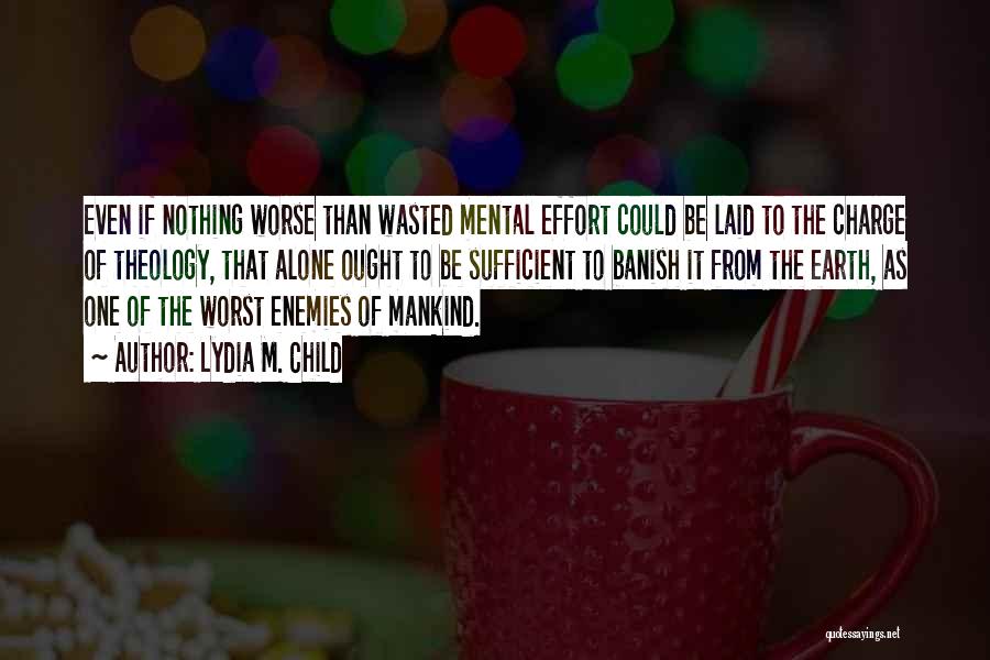 Lydia M. Child Quotes: Even If Nothing Worse Than Wasted Mental Effort Could Be Laid To The Charge Of Theology, That Alone Ought To