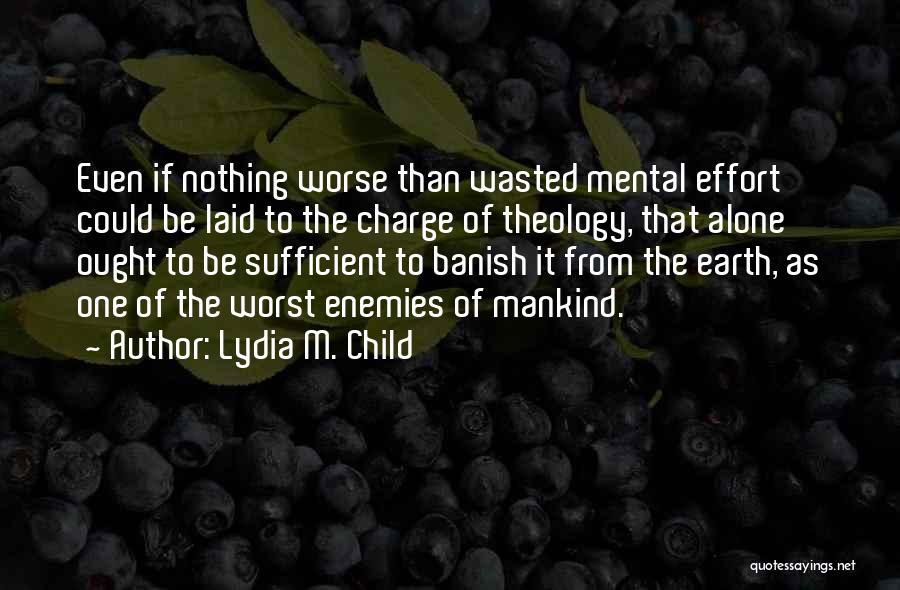 Lydia M. Child Quotes: Even If Nothing Worse Than Wasted Mental Effort Could Be Laid To The Charge Of Theology, That Alone Ought To