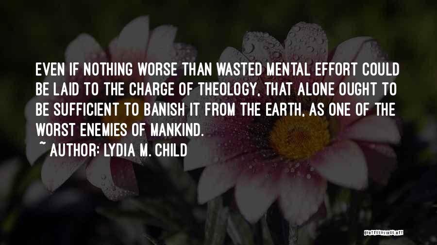 Lydia M. Child Quotes: Even If Nothing Worse Than Wasted Mental Effort Could Be Laid To The Charge Of Theology, That Alone Ought To