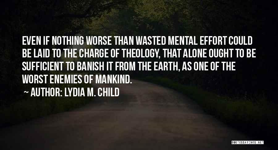 Lydia M. Child Quotes: Even If Nothing Worse Than Wasted Mental Effort Could Be Laid To The Charge Of Theology, That Alone Ought To