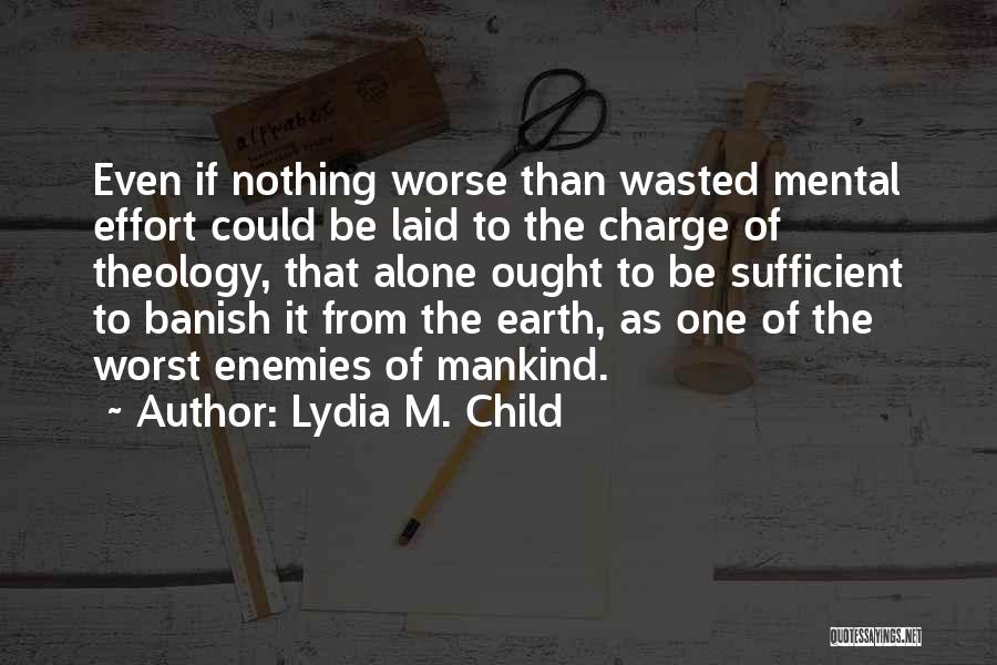 Lydia M. Child Quotes: Even If Nothing Worse Than Wasted Mental Effort Could Be Laid To The Charge Of Theology, That Alone Ought To