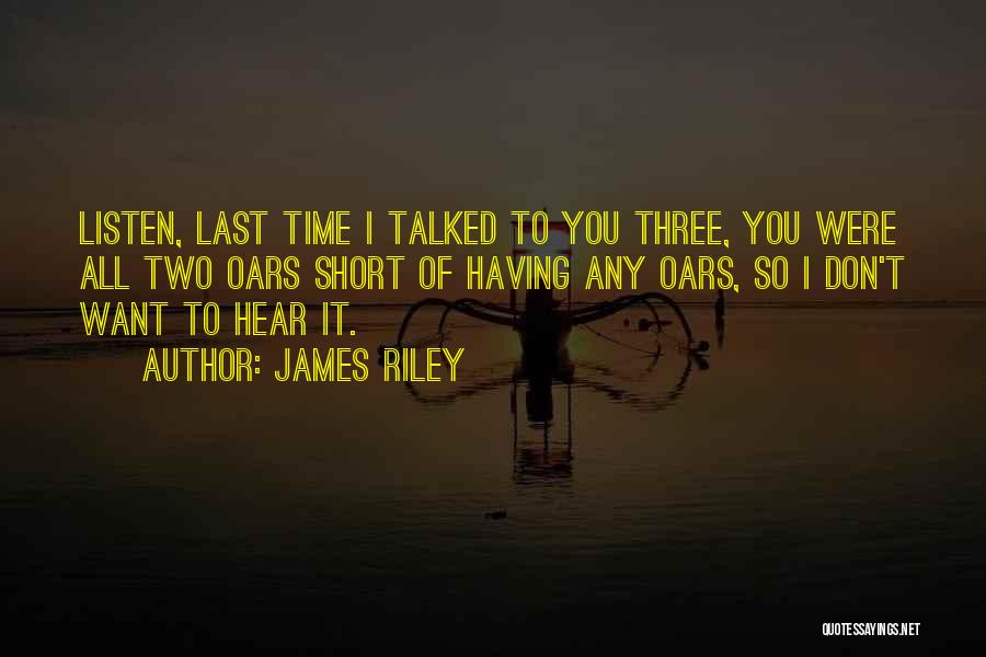 James Riley Quotes: Listen, Last Time I Talked To You Three, You Were All Two Oars Short Of Having Any Oars, So I