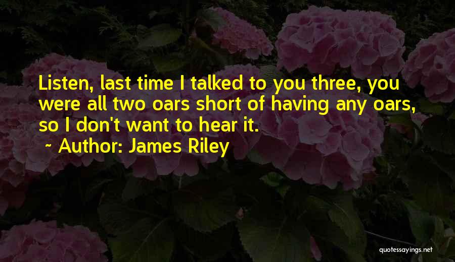 James Riley Quotes: Listen, Last Time I Talked To You Three, You Were All Two Oars Short Of Having Any Oars, So I