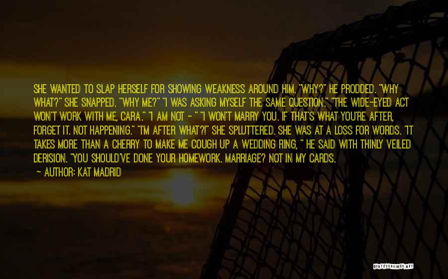 Kat Madrid Quotes: She Wanted To Slap Herself For Showing Weakness Around Him. Why? He Prodded. Why What? She Snapped. Why Me? I