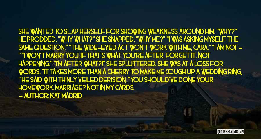 Kat Madrid Quotes: She Wanted To Slap Herself For Showing Weakness Around Him. Why? He Prodded. Why What? She Snapped. Why Me? I