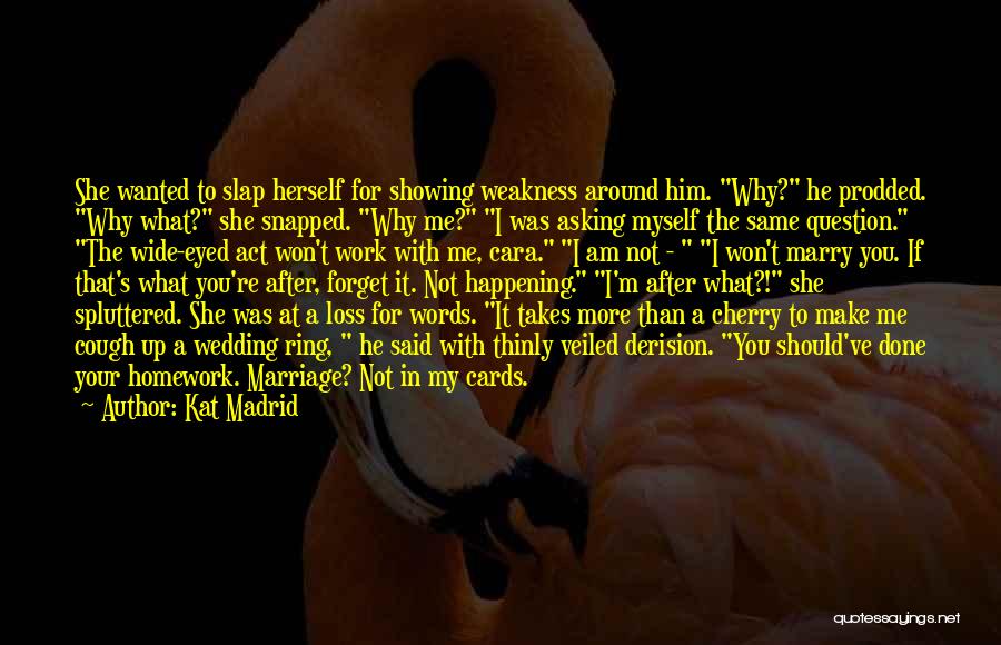 Kat Madrid Quotes: She Wanted To Slap Herself For Showing Weakness Around Him. Why? He Prodded. Why What? She Snapped. Why Me? I