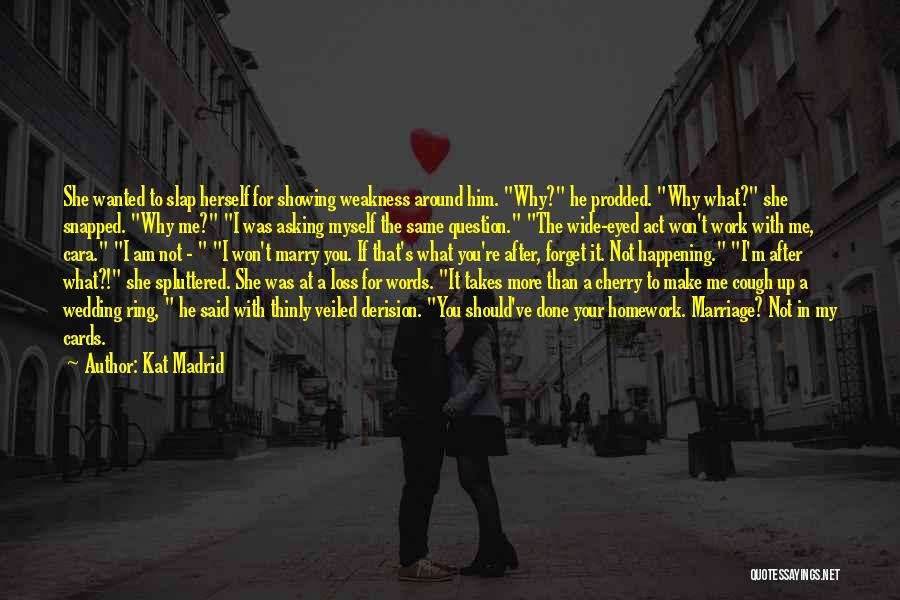 Kat Madrid Quotes: She Wanted To Slap Herself For Showing Weakness Around Him. Why? He Prodded. Why What? She Snapped. Why Me? I