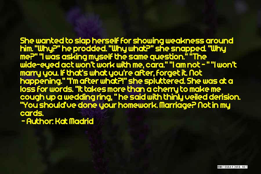 Kat Madrid Quotes: She Wanted To Slap Herself For Showing Weakness Around Him. Why? He Prodded. Why What? She Snapped. Why Me? I