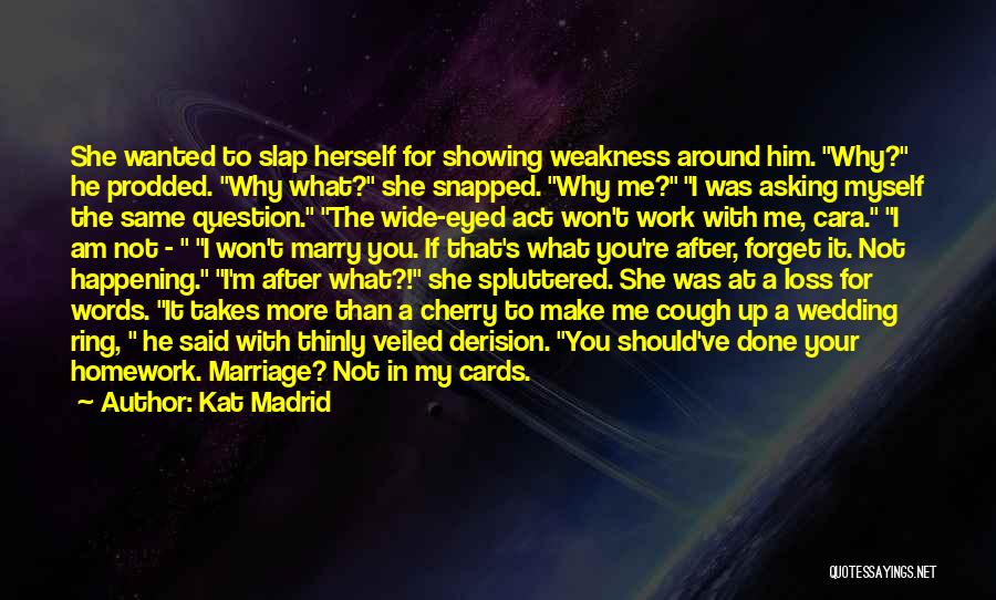 Kat Madrid Quotes: She Wanted To Slap Herself For Showing Weakness Around Him. Why? He Prodded. Why What? She Snapped. Why Me? I