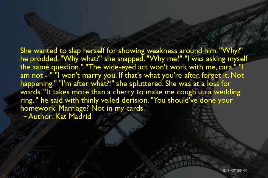 Kat Madrid Quotes: She Wanted To Slap Herself For Showing Weakness Around Him. Why? He Prodded. Why What? She Snapped. Why Me? I