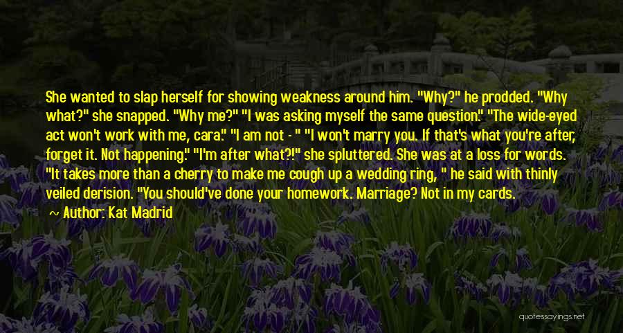 Kat Madrid Quotes: She Wanted To Slap Herself For Showing Weakness Around Him. Why? He Prodded. Why What? She Snapped. Why Me? I