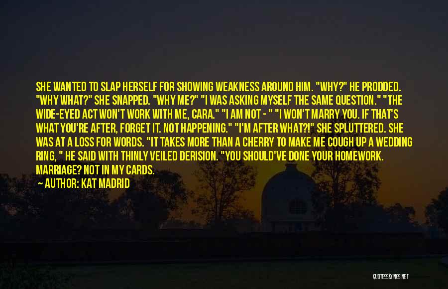 Kat Madrid Quotes: She Wanted To Slap Herself For Showing Weakness Around Him. Why? He Prodded. Why What? She Snapped. Why Me? I