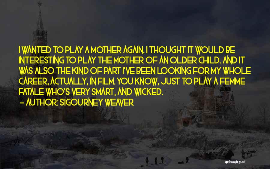 Sigourney Weaver Quotes: I Wanted To Play A Mother Again. I Thought It Would Be Interesting To Play The Mother Of An Older