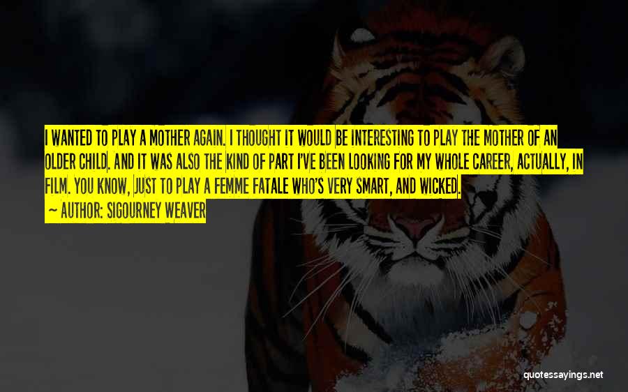 Sigourney Weaver Quotes: I Wanted To Play A Mother Again. I Thought It Would Be Interesting To Play The Mother Of An Older