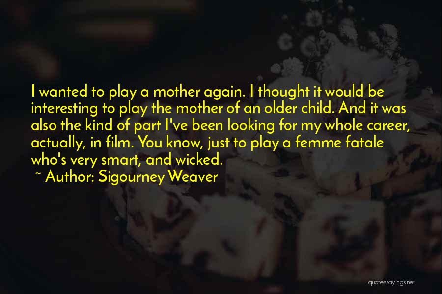 Sigourney Weaver Quotes: I Wanted To Play A Mother Again. I Thought It Would Be Interesting To Play The Mother Of An Older