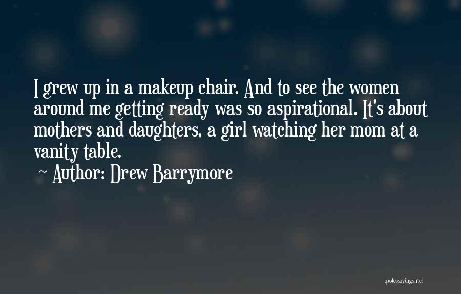 Drew Barrymore Quotes: I Grew Up In A Makeup Chair. And To See The Women Around Me Getting Ready Was So Aspirational. It's