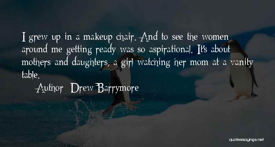 Drew Barrymore Quotes: I Grew Up In A Makeup Chair. And To See The Women Around Me Getting Ready Was So Aspirational. It's