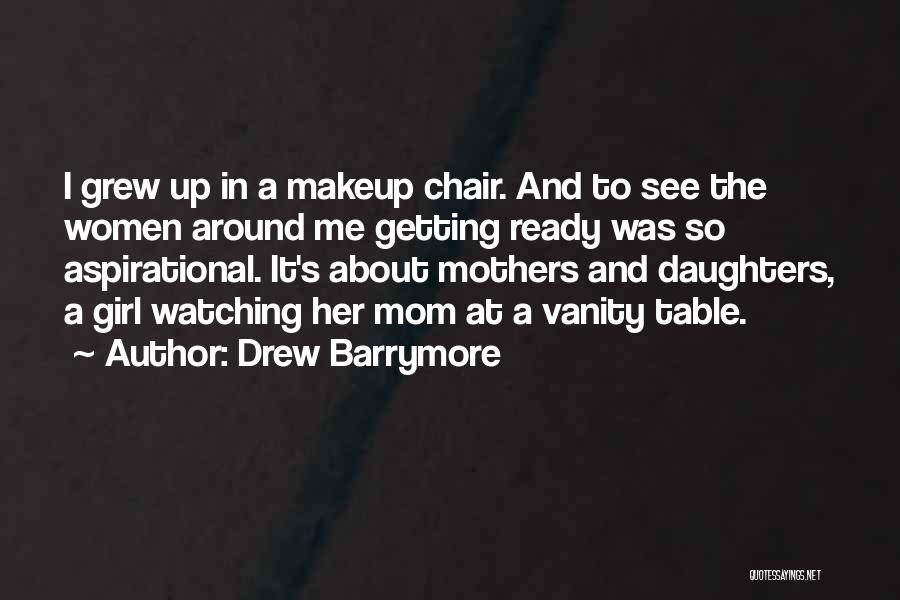 Drew Barrymore Quotes: I Grew Up In A Makeup Chair. And To See The Women Around Me Getting Ready Was So Aspirational. It's