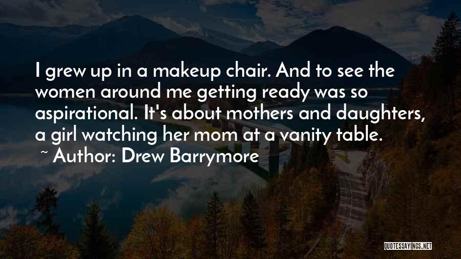 Drew Barrymore Quotes: I Grew Up In A Makeup Chair. And To See The Women Around Me Getting Ready Was So Aspirational. It's