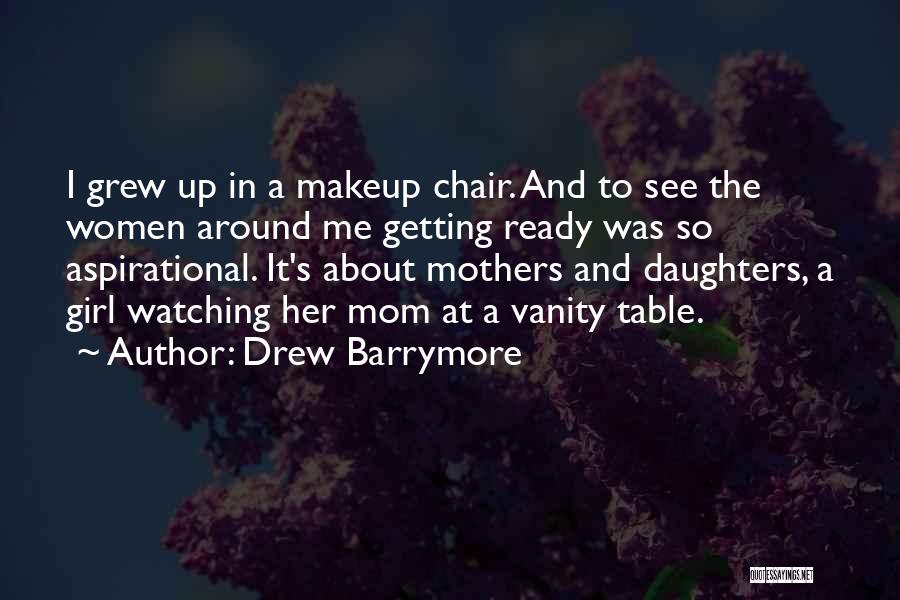 Drew Barrymore Quotes: I Grew Up In A Makeup Chair. And To See The Women Around Me Getting Ready Was So Aspirational. It's