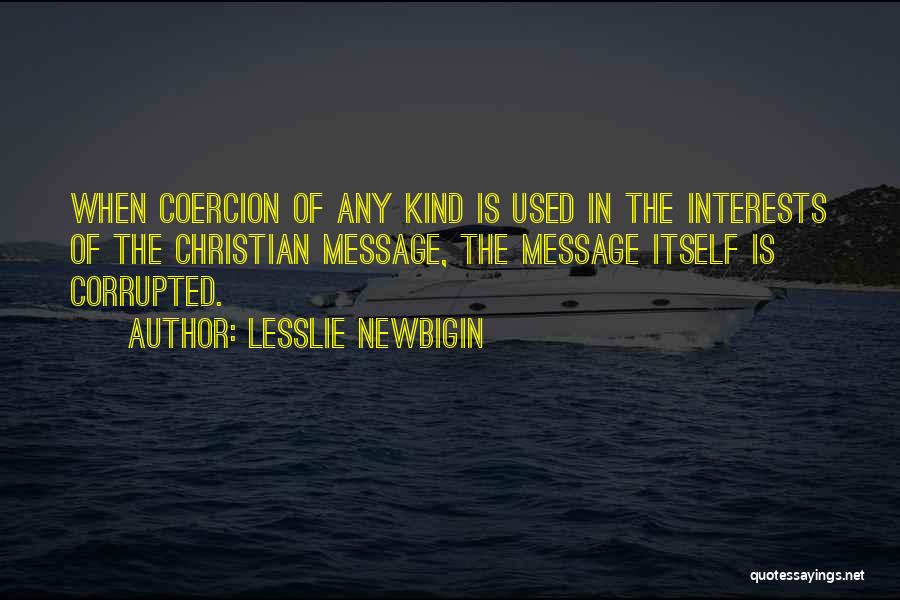 Lesslie Newbigin Quotes: When Coercion Of Any Kind Is Used In The Interests Of The Christian Message, The Message Itself Is Corrupted.