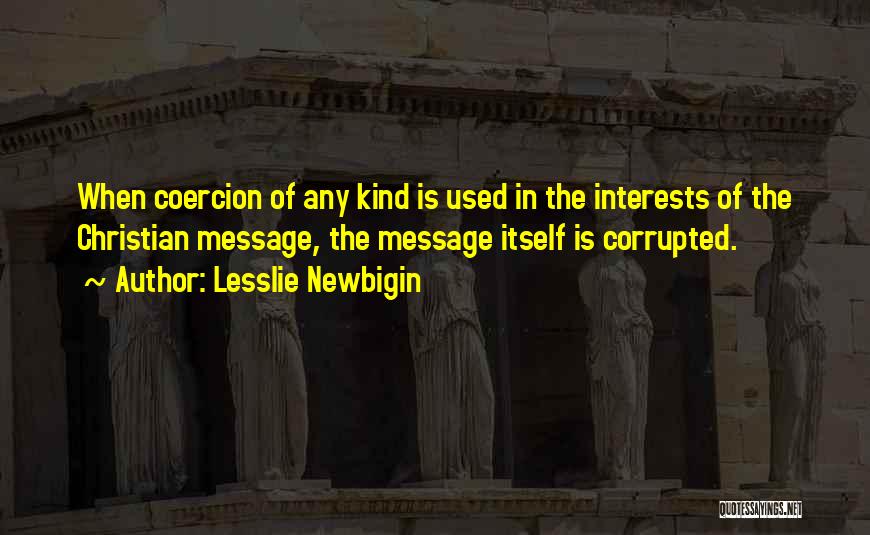 Lesslie Newbigin Quotes: When Coercion Of Any Kind Is Used In The Interests Of The Christian Message, The Message Itself Is Corrupted.