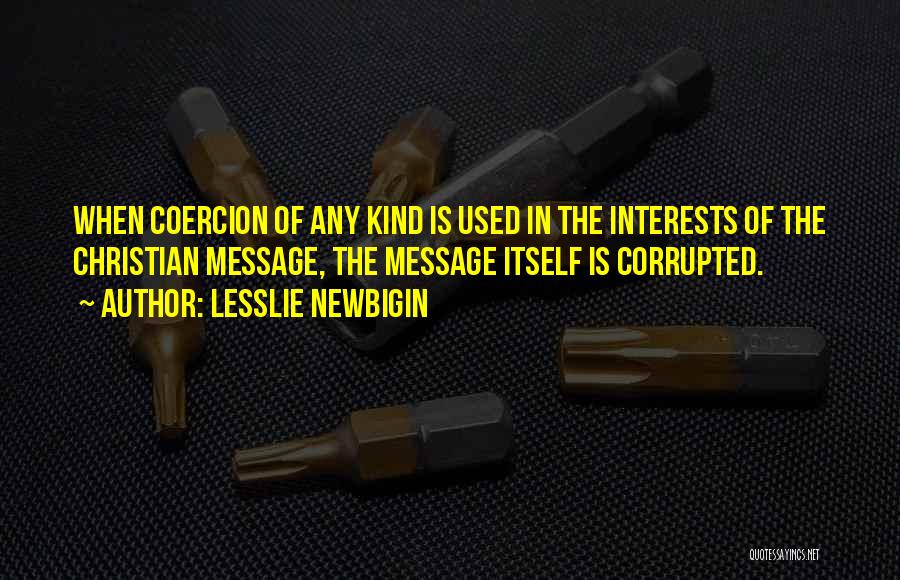 Lesslie Newbigin Quotes: When Coercion Of Any Kind Is Used In The Interests Of The Christian Message, The Message Itself Is Corrupted.