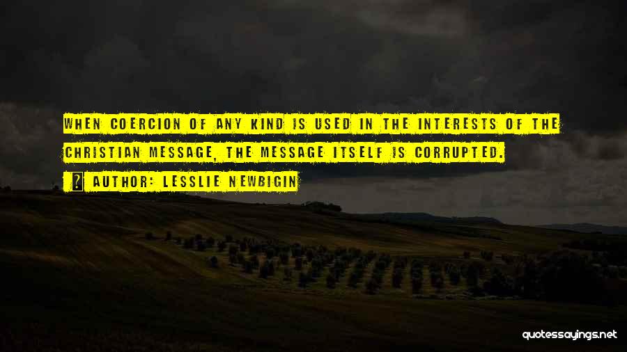 Lesslie Newbigin Quotes: When Coercion Of Any Kind Is Used In The Interests Of The Christian Message, The Message Itself Is Corrupted.