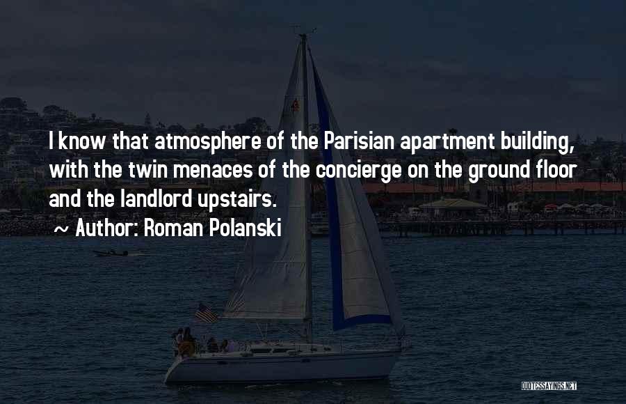 Roman Polanski Quotes: I Know That Atmosphere Of The Parisian Apartment Building, With The Twin Menaces Of The Concierge On The Ground Floor