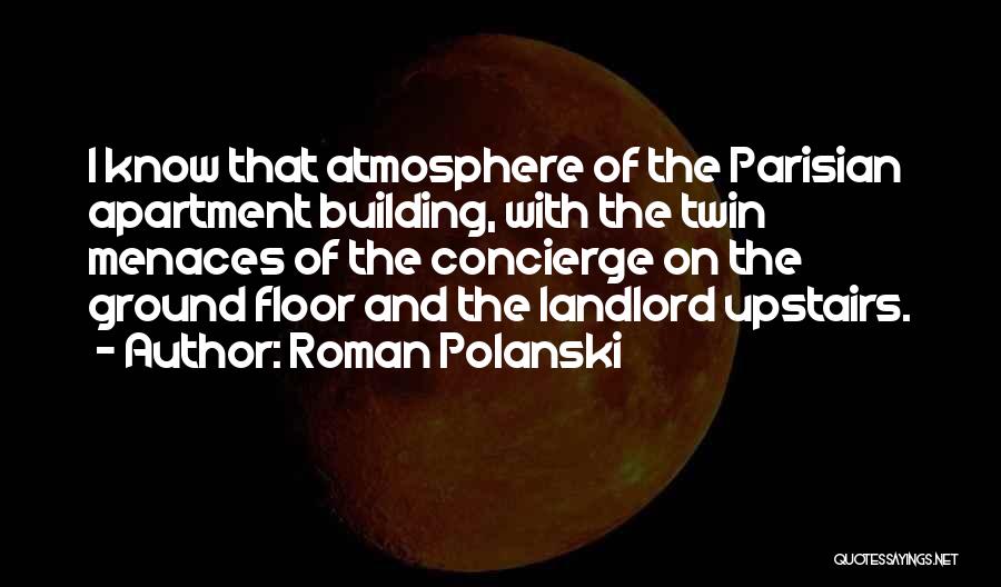 Roman Polanski Quotes: I Know That Atmosphere Of The Parisian Apartment Building, With The Twin Menaces Of The Concierge On The Ground Floor