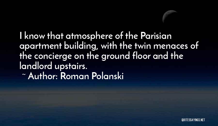 Roman Polanski Quotes: I Know That Atmosphere Of The Parisian Apartment Building, With The Twin Menaces Of The Concierge On The Ground Floor