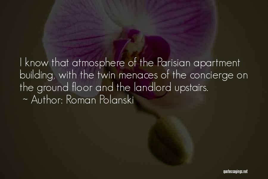 Roman Polanski Quotes: I Know That Atmosphere Of The Parisian Apartment Building, With The Twin Menaces Of The Concierge On The Ground Floor