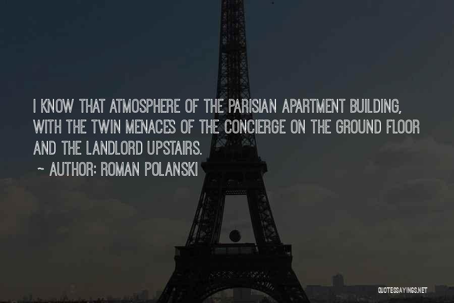 Roman Polanski Quotes: I Know That Atmosphere Of The Parisian Apartment Building, With The Twin Menaces Of The Concierge On The Ground Floor