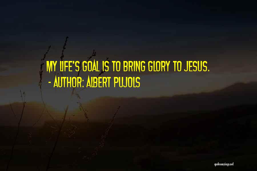 Albert Pujols Quotes: My Life's Goal Is To Bring Glory To Jesus.