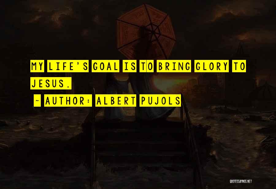 Albert Pujols Quotes: My Life's Goal Is To Bring Glory To Jesus.