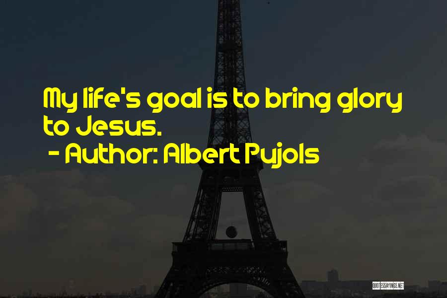 Albert Pujols Quotes: My Life's Goal Is To Bring Glory To Jesus.