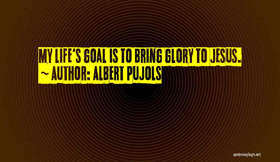 Albert Pujols Quotes: My Life's Goal Is To Bring Glory To Jesus.