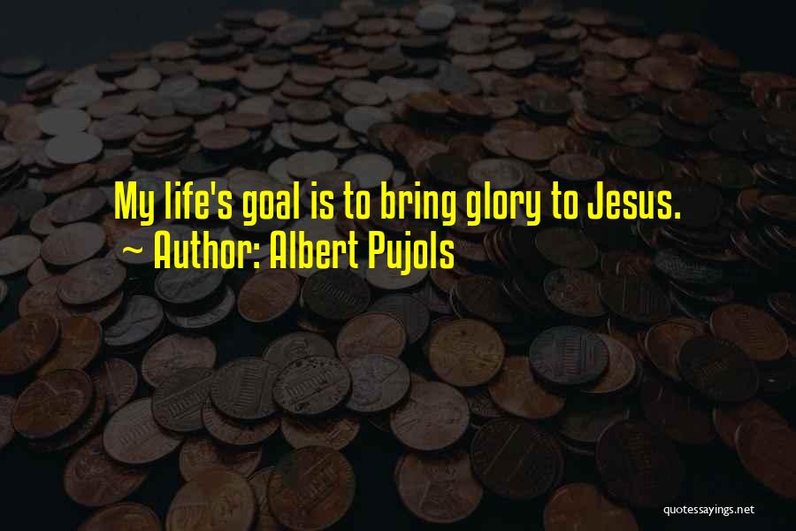 Albert Pujols Quotes: My Life's Goal Is To Bring Glory To Jesus.
