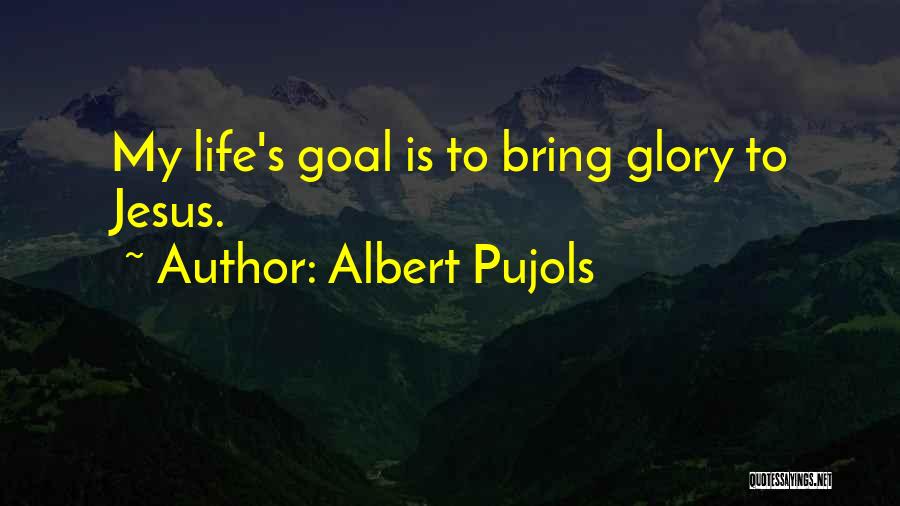 Albert Pujols Quotes: My Life's Goal Is To Bring Glory To Jesus.