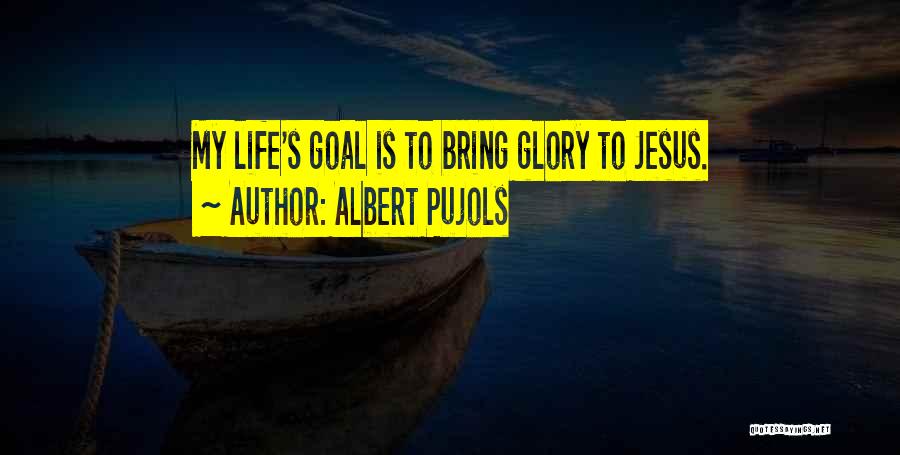 Albert Pujols Quotes: My Life's Goal Is To Bring Glory To Jesus.