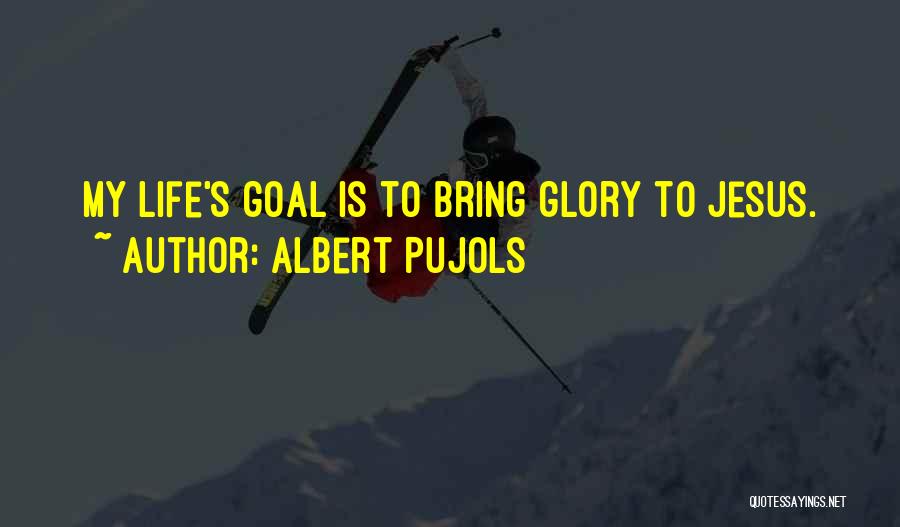 Albert Pujols Quotes: My Life's Goal Is To Bring Glory To Jesus.