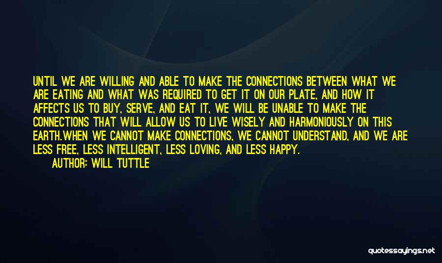 Will Tuttle Quotes: Until We Are Willing And Able To Make The Connections Between What We Are Eating And What Was Required To